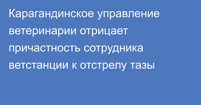 Карагандинское управление ветеринарии отрицает причастность сотрудника ветстанции к отстрелу тазы
