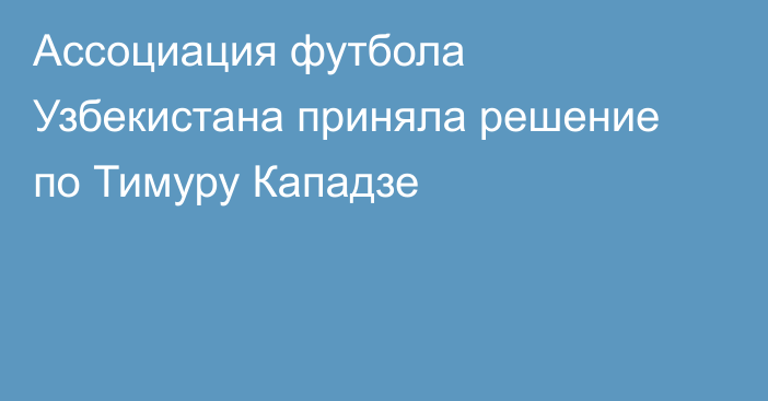 Ассоциация футбола Узбекистана приняла решение по Тимуру Кападзе