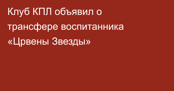 Клуб КПЛ объявил о трансфере воспитанника «Црвены Звезды»
