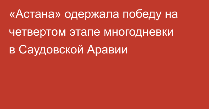 «Астана» одержала победу на четвертом этапе многодневки в Саудовской Аравии