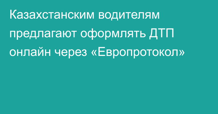 Казахстанским водителям предлагают оформлять ДТП онлайн через «Европротокол»