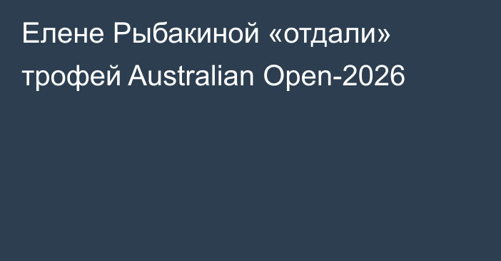 Елене Рыбакиной «отдали» трофей Australian Open-2026