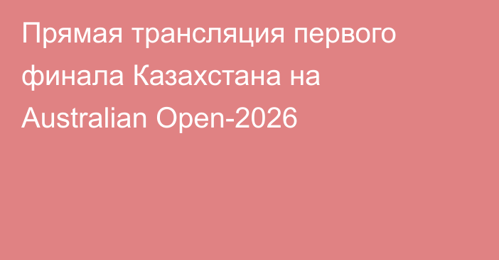 Прямая трансляция первого финала Казахстана на Australian Open-2026