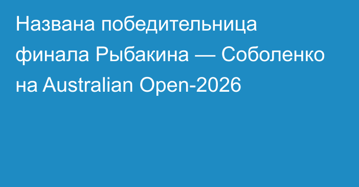 Названа победительница финала Рыбакина — Соболенко на Australian Open-2026