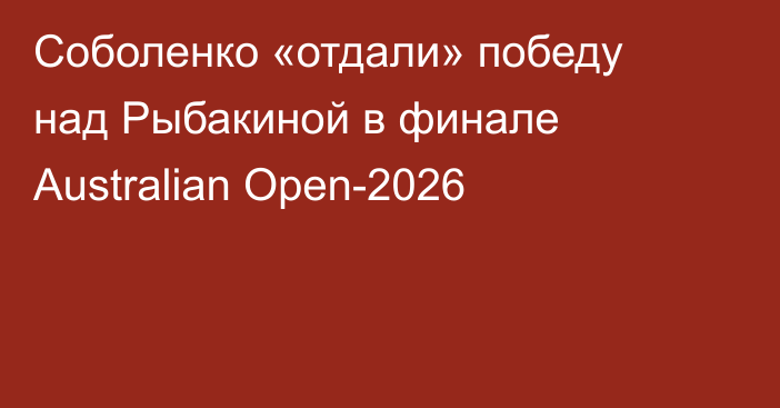 Соболенко «отдали» победу над Рыбакиной в финале Australian Open-2026