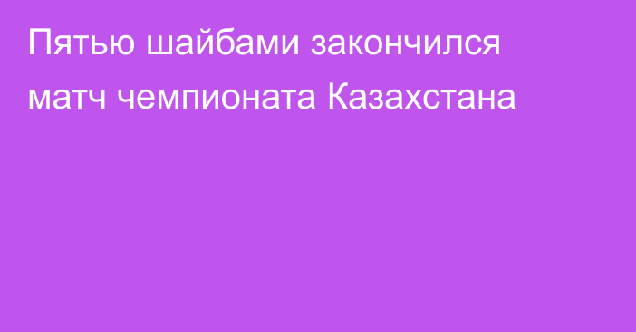 Пятью шайбами закончился матч чемпионата Казахстана