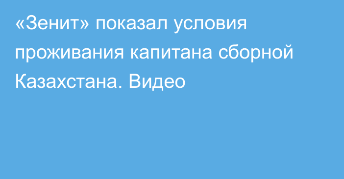«Зенит» показал условия проживания капитана сборной Казахстана. Видео