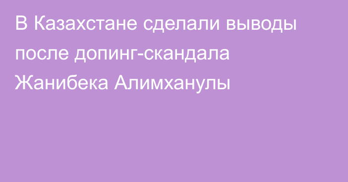 В Казахстане сделали выводы после допинг-скандала Жанибека Алимханулы