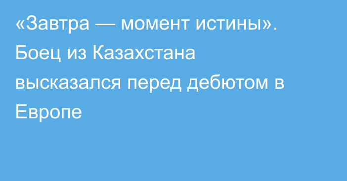 «Завтра — момент истины». Боец из Казахстана высказался перед дебютом в Европе