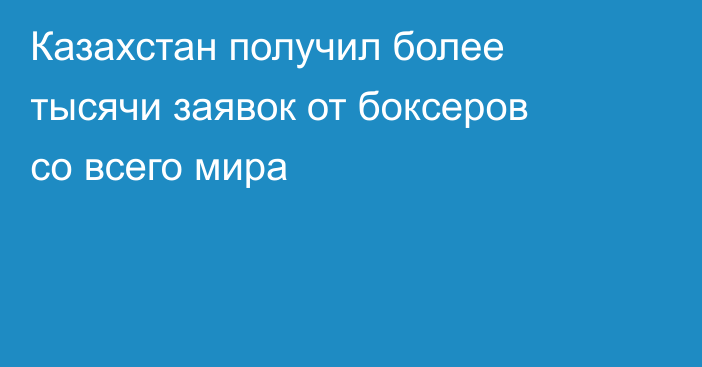 Казахстан получил более тысячи заявок от боксеров со всего мира