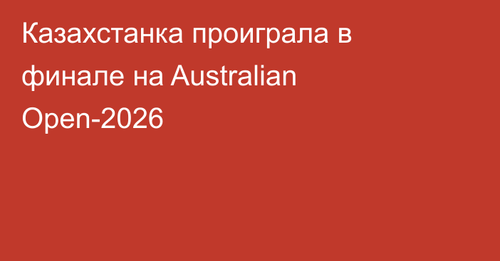 Казахстанка проиграла в финале на Australian Open-2026