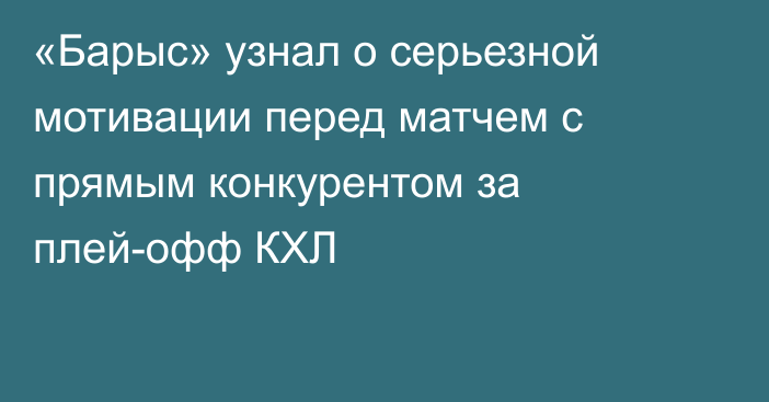 «Барыс» узнал о серьезной мотивации перед матчем с прямым конкурентом за плей-офф КХЛ