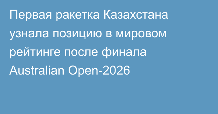 Первая ракетка Казахстана узнала позицию в мировом рейтинге после финала Australian Open-2026