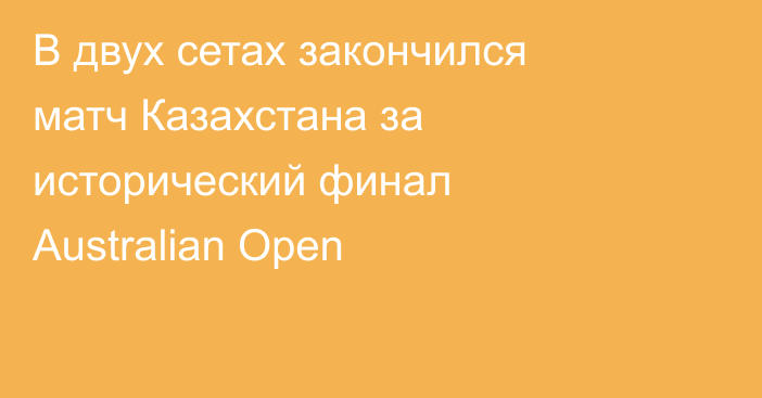 В двух сетах закончился матч Казахстана за исторический финал Australian Open
