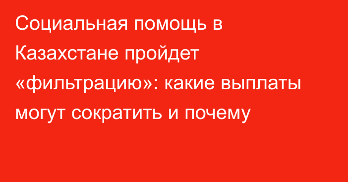 Социальная помощь в Казахстане пройдет «фильтрацию»: какие выплаты могут сократить и почему