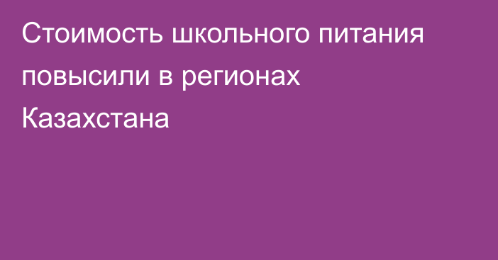 Стоимость школьного питания повысили в регионах Казахстана