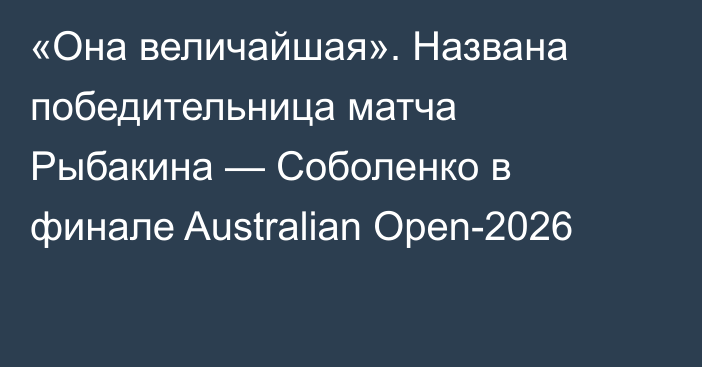 «Она величайшая». Названа победительница матча Рыбакина — Соболенко в финале Australian Open-2026