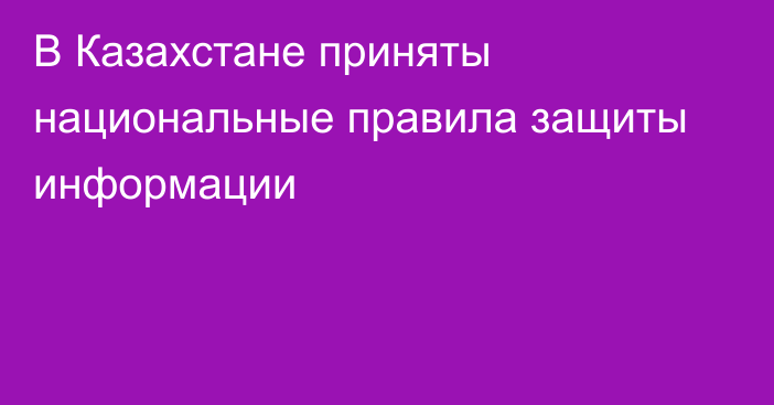 В Казахстане приняты национальные правила защиты информации