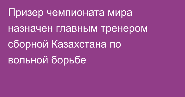 Призер чемпионата мира назначен главным тренером сборной Казахстана по вольной борьбе