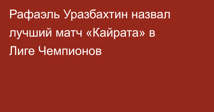 Рафаэль Уразбахтин назвал лучший матч «Кайрата» в Лиге Чемпионов