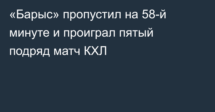 «Барыс» пропустил на 58-й минуте и проиграл пятый подряд матч КХЛ