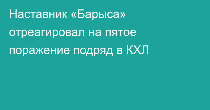 Наставник «Барыса» отреагировал на пятое поражение подряд в КХЛ