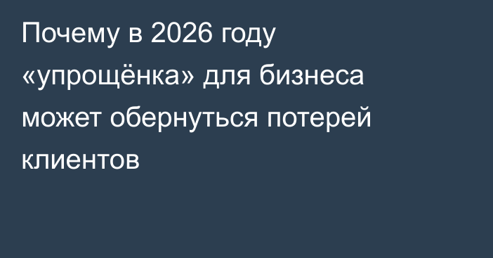 Почему в 2026 году «упрощёнка» для бизнеса может обернуться потерей клиентов