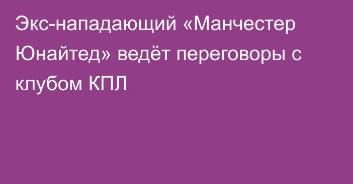 Экс-нападающий «Манчестер Юнайтед» ведёт переговоры с клубом КПЛ