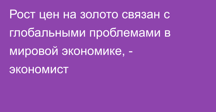 Рост цен на золото связан с глобальными проблемами в мировой экономике, - экономист