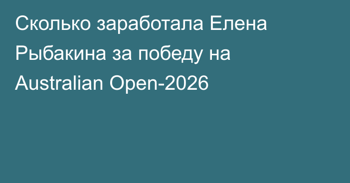 Сколько заработала Елена Рыбакина за победу на Australian Open-2026