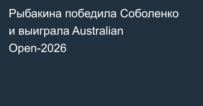 Рыбакина победила Соболенко и выиграла Australian Open-2026