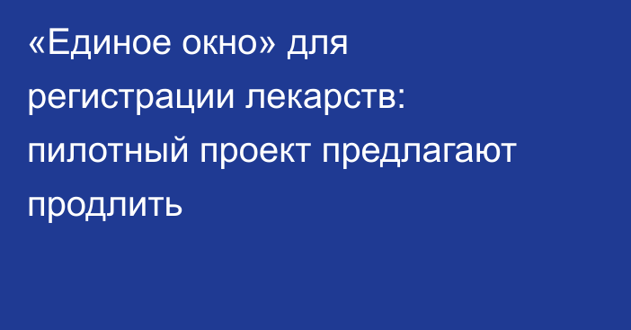 «Единое окно» для регистрации лекарств: пилотный проект предлагают продлить
