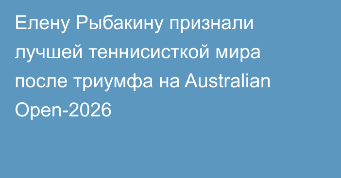 Елену Рыбакину признали лучшей теннисисткой мира после триумфа на Australian Open-2026