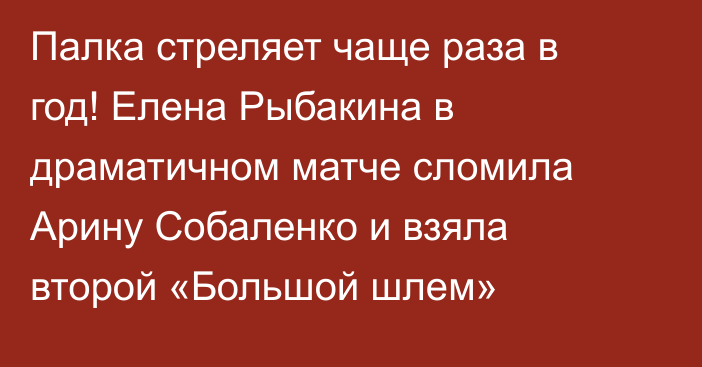 Палка стреляет чаще раза в год! Елена Рыбакина в драматичном матче сломила Арину Собаленко и взяла второй «Большой шлем»