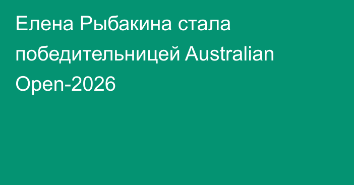 Елена Рыбакина стала победительницей Australian Open-2026