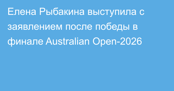 Елена Рыбакина выступила с заявлением после победы в финале Australian Open-2026