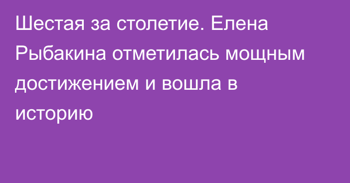Шестая за столетие. Елена Рыбакина отметилась мощным достижением и вошла в историю