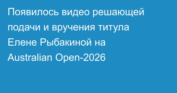 Появилось видео решающей подачи и вручения титула Елене Рыбакиной на Australian Open-2026