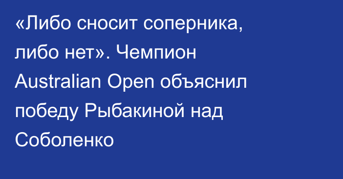 «Либо сносит соперника, либо нет». Чемпион Australian Open объяснил победу Рыбакиной над Соболенко