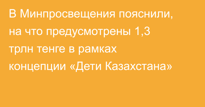 В Минпросвещения пояснили, на что предусмотрены 1,3 трлн тенге в рамках концепции «Дети Казахстана»