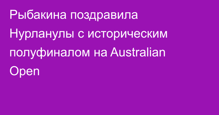 Рыбакина поздравила Нурланулы с историческим полуфиналом на Australian Open