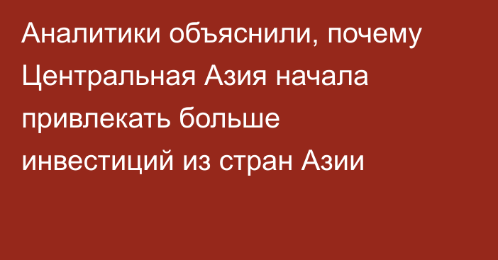 Аналитики объяснили, почему Центральная Азия начала привлекать больше инвестиций из стран Азии