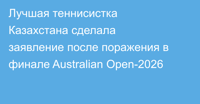Лучшая теннисистка Казахстана сделала заявление после поражения в финале Australian Open-2026