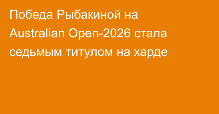 Победа Рыбакиной на Australian Open-2026 стала седьмым титулом на харде