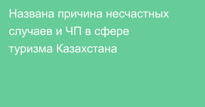 Названа причина несчастных случаев и ЧП в сфере туризма Казахстана