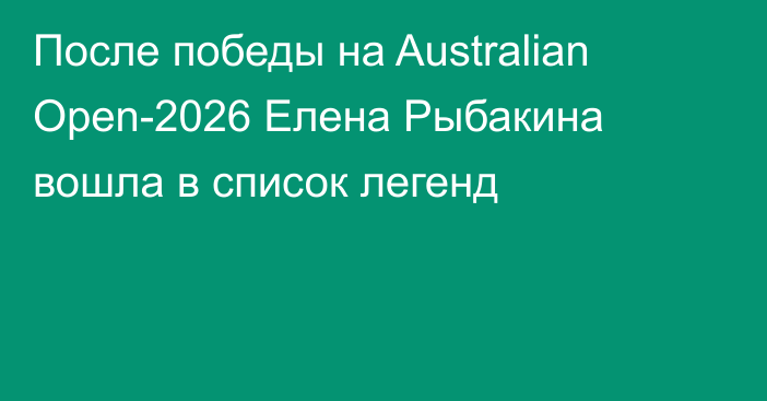 После победы на Australian Open-2026 Елена Рыбакина вошла в список легенд