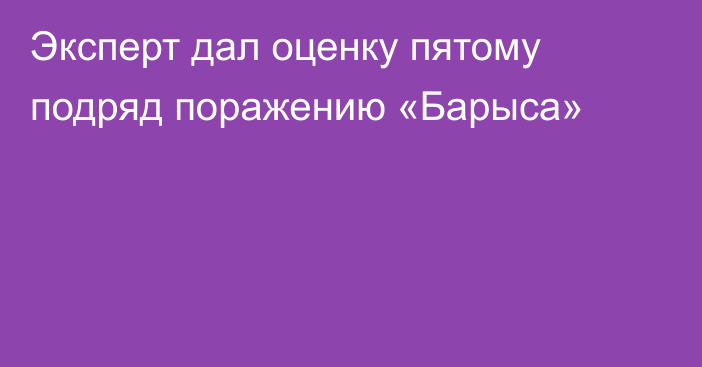 Эксперт дал оценку пятому подряд поражению «Барыса»