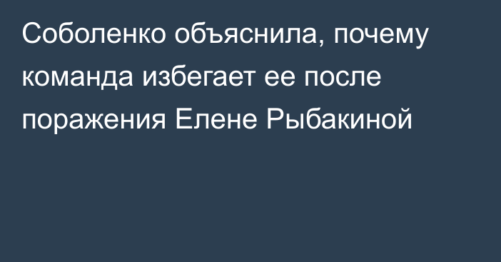Соболенко объяснила, почему команда избегает ее после поражения Елене Рыбакиной