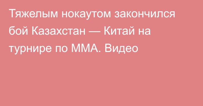 Тяжелым нокаутом закончился бой Казахстан — Китай на турнире по ММА. Видео