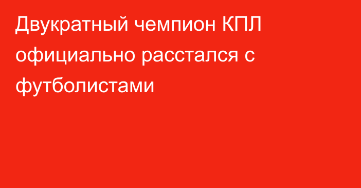 Двукратный чемпион КПЛ официально расстался с футболистами